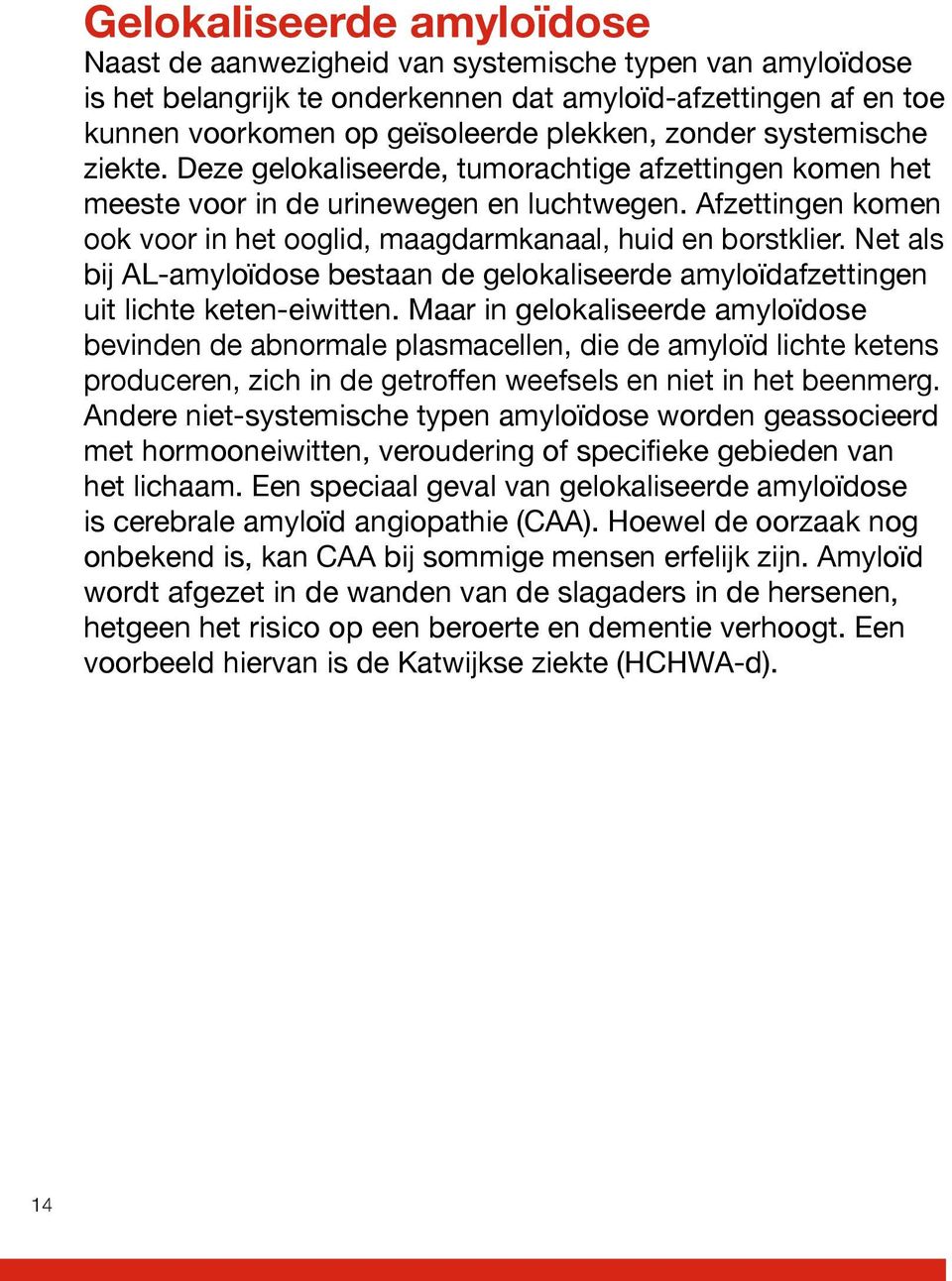 Afzettingen komen ook voor in het ooglid, maagdarmkanaal, huid en borstklier. Net als bij AL-amyloïdose bestaan de gelokaliseerde amyloïdafzettingen uit lichte keten- eiwitten.