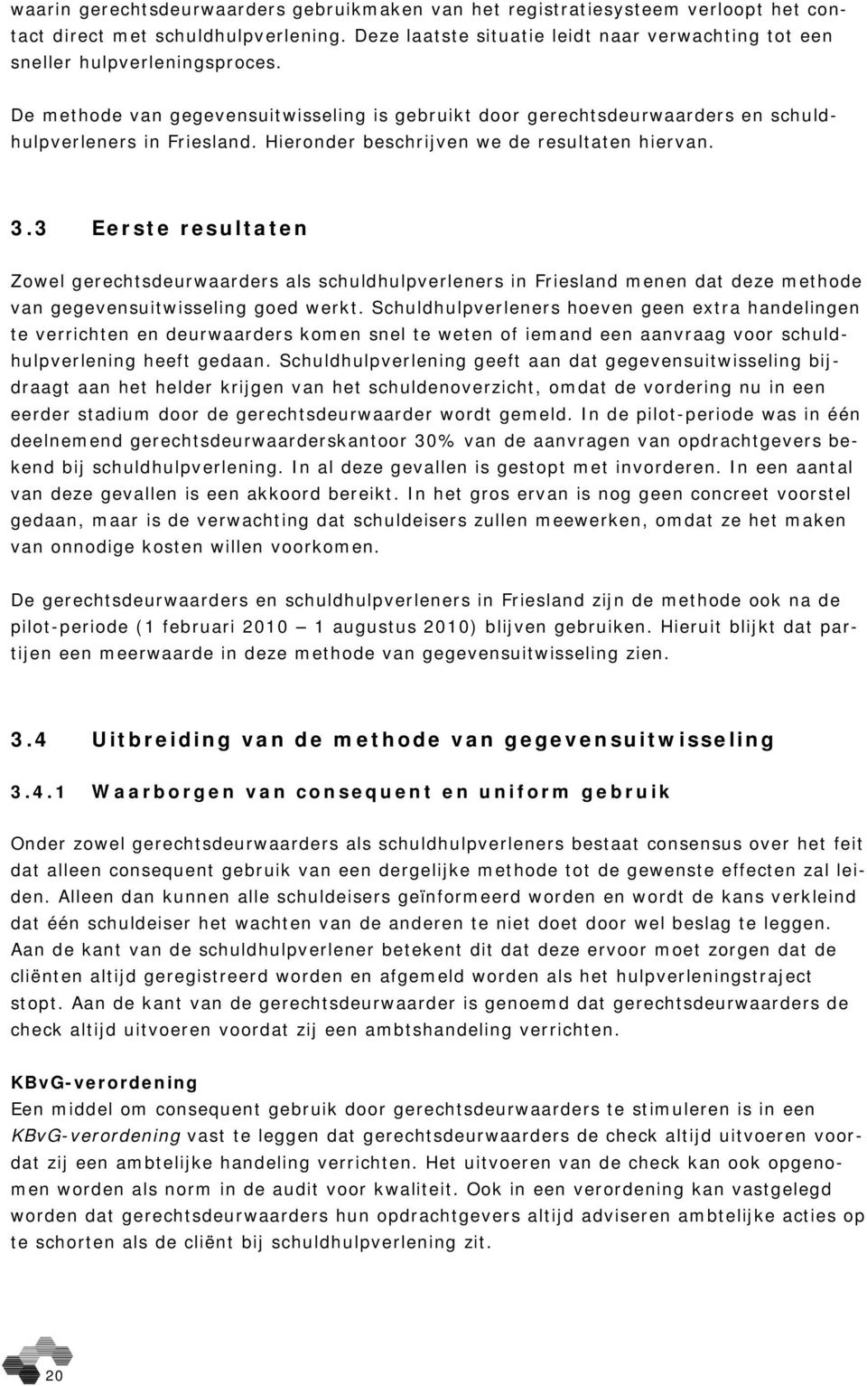Hieronder beschrijven we de resultaten hiervan. 3.3 Eerste resultaten Zowel gerechtsdeurwaarders als schuldhulpverleners in Friesland menen dat deze methode van gegevensuitwisseling goed werkt.