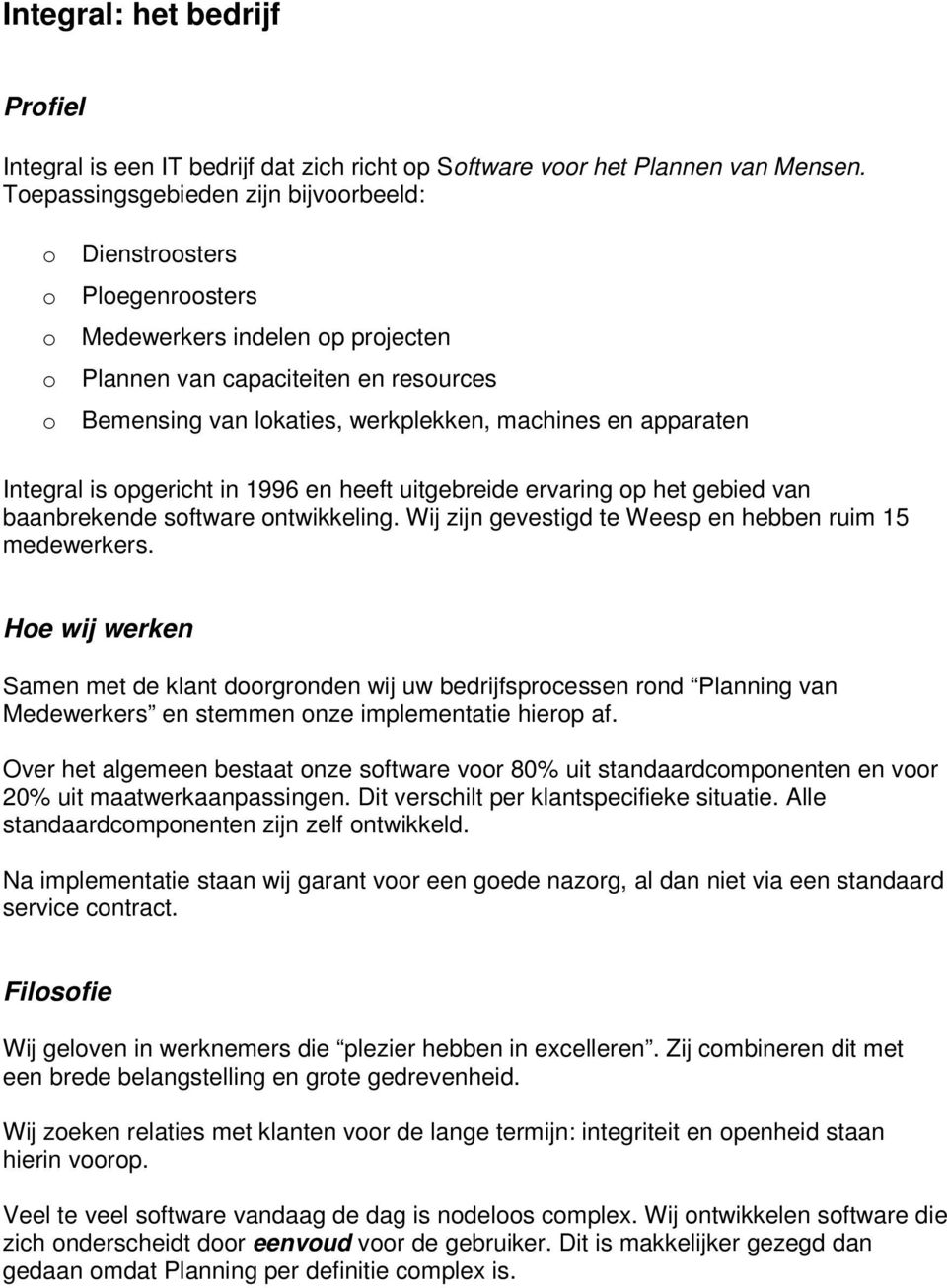 pgericht in 1996 en heeft uitgebreide ervaring p het gebied van baanbrekende sftware ntwikkeling. Wij zijn gevestigd te Weesp en hebben ruim 15 medewerkers.