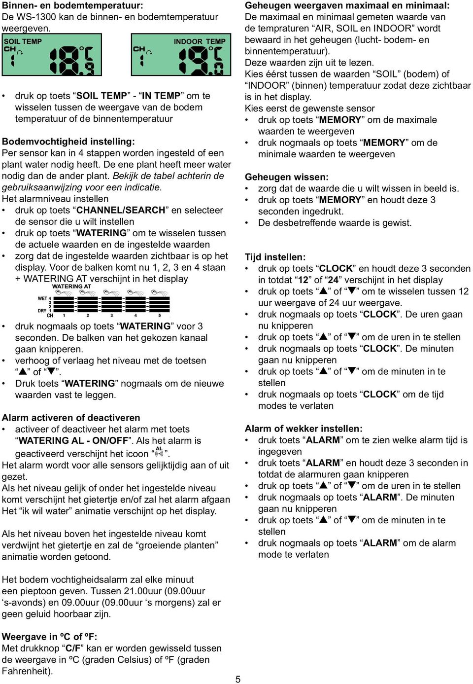 of een plant water nodig heeft. De ene plant heeft meer water nodig dan de ander plant. Bekijk de tabel achterin de gebruiksaanwijzing voor een indicatie.