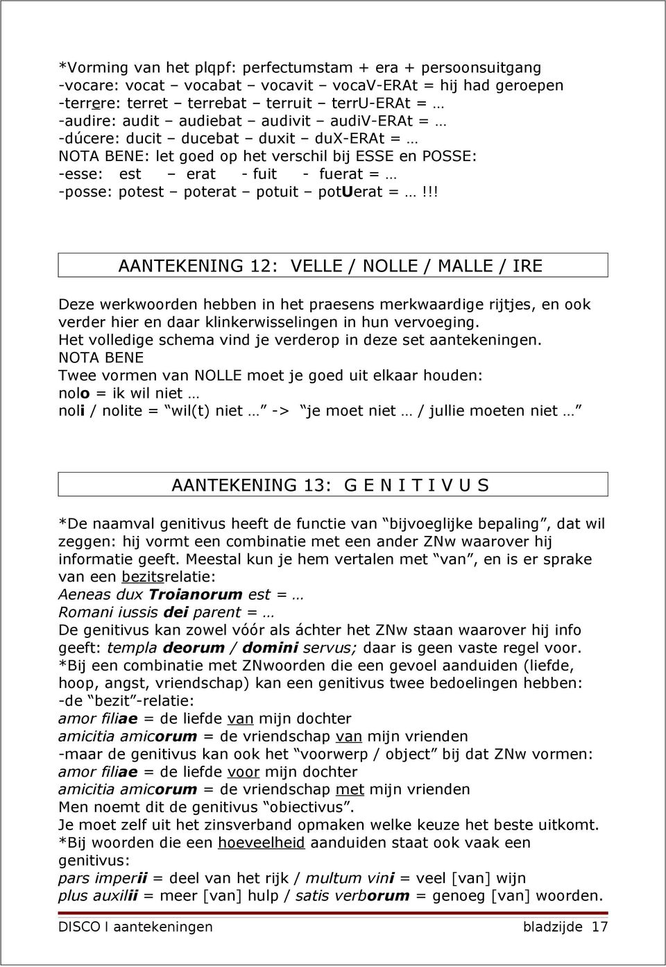 !! AANTEKENING 12: VELLE / NOLLE / MALLE / IRE Deze werkwoorden hebben in het praesens merkwaardige rijtjes, en ook verder hier en daar klinkerwisselingen in hun vervoeging.