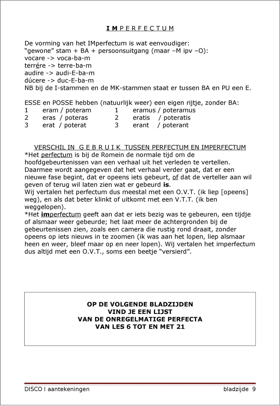 ESSE en POSSE hebben (natuurlijk weer) een eigen rijtje, zonder BA: 1 eram / poteram 1 eramus / poteramus 2 eras / poteras 2 eratis / poteratis 3 erat / poterat 3 erant / poterant VERSCHIL IN G E B R