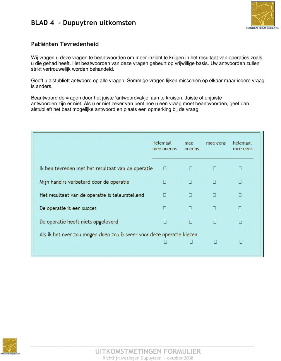 Geeft u alstublieft antwoord op alle vragen. Sommige vragen lijken misschien op elkaar maar iedere vraag is anders.