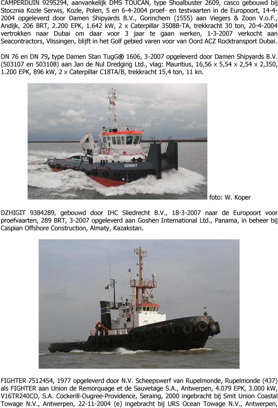 642 kw, 2 x Caterpillar 3508B-TA, trekkracht 30 ton, 20-4-2004 vertrokken naar Dubai om daar voor 3 jaar te gaan werken, 1-3-2007 verkocht aan Seacontractors, Vlissingen, blijft in het Golf gebied