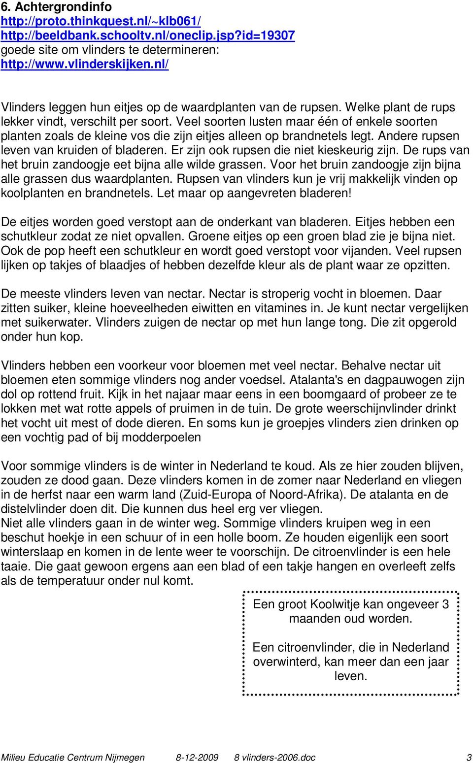 Veel soorten lusten maar één of enkele soorten planten zoals de kleine vos die zijn eitjes alleen op brandnetels legt. Andere rupsen leven van kruiden of bladeren.