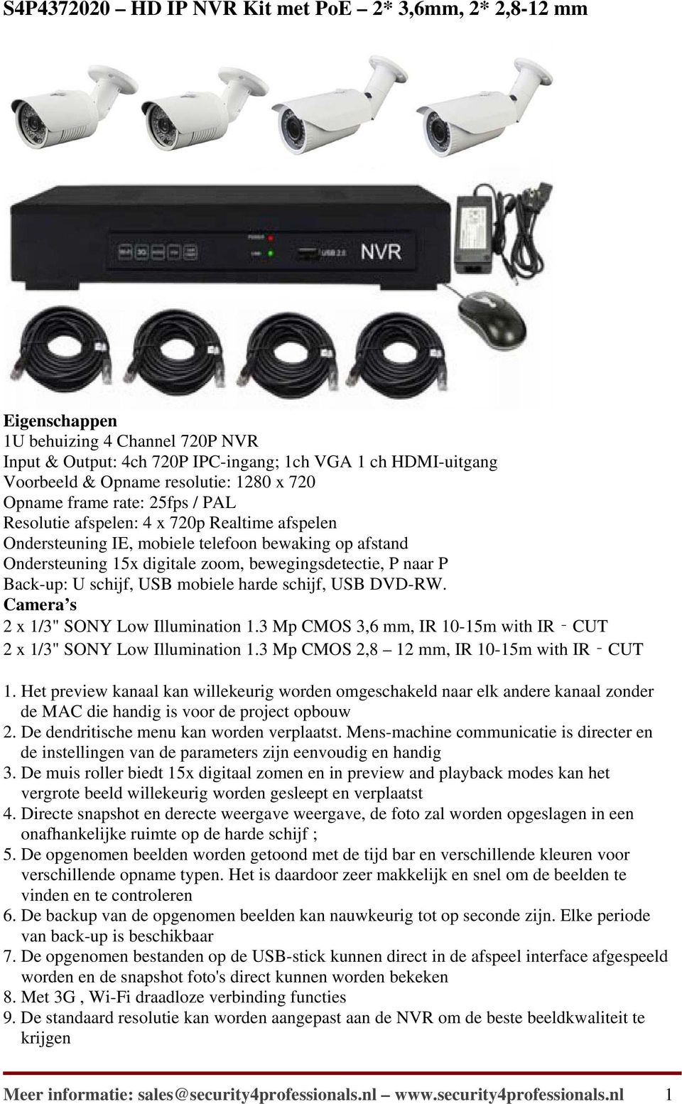 Back-up: U schijf, USB mobiele harde schijf, USB DVD-RW. Camera s 2 x 1/3" SONY Low Illumination 1.3 Mp CMOS 3,6 mm, IR 10-15m with IR CUT 2 x 1/3" SONY Low Illumination 1.