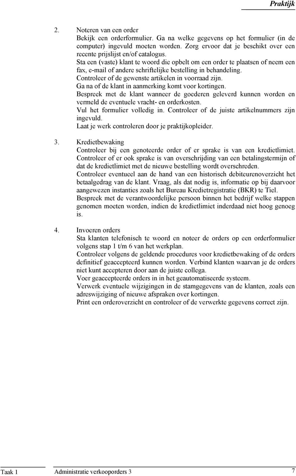 Sta een (vaste) klant te woord die opbelt om een order te plaatsen of neem een fax, e-mail of andere schriftelijke bestelling in behandeling. Controleer of de gewenste artikelen in voorraad zijn.