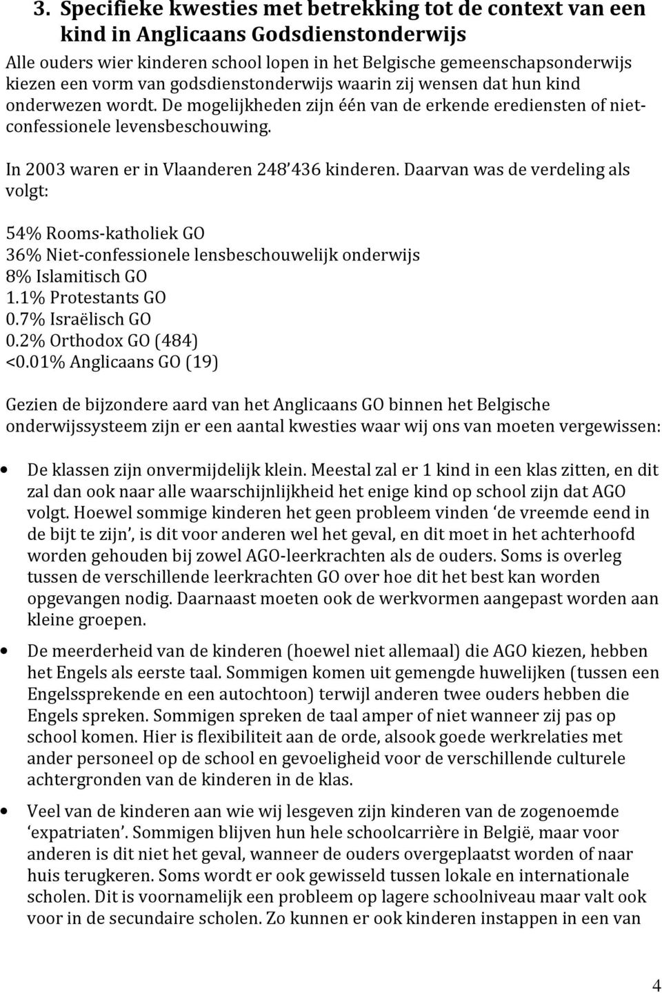 In 2003 waren er in Vlaanderen 248 436 kinderen. Daarvan was de verdeling als volgt: 54% Rooms-katholiek GO 36% Niet-confessionele lensbeschouwelijk onderwijs 8% Islamitisch GO 1.1% Protestants GO 0.