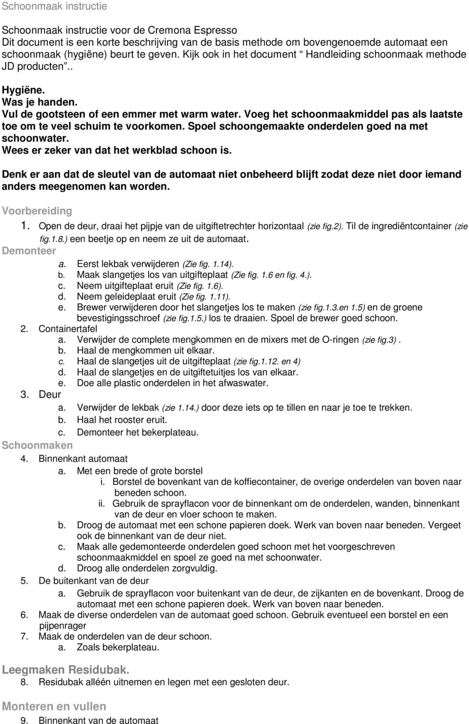 Voeg het schoonmaakmiddel pas als laatste toe om te veel schuim te voorkomen. Spoel schoongemaakte onderdelen goed na met schoonwater. Wees er zeker van dat het werkblad schoon is.