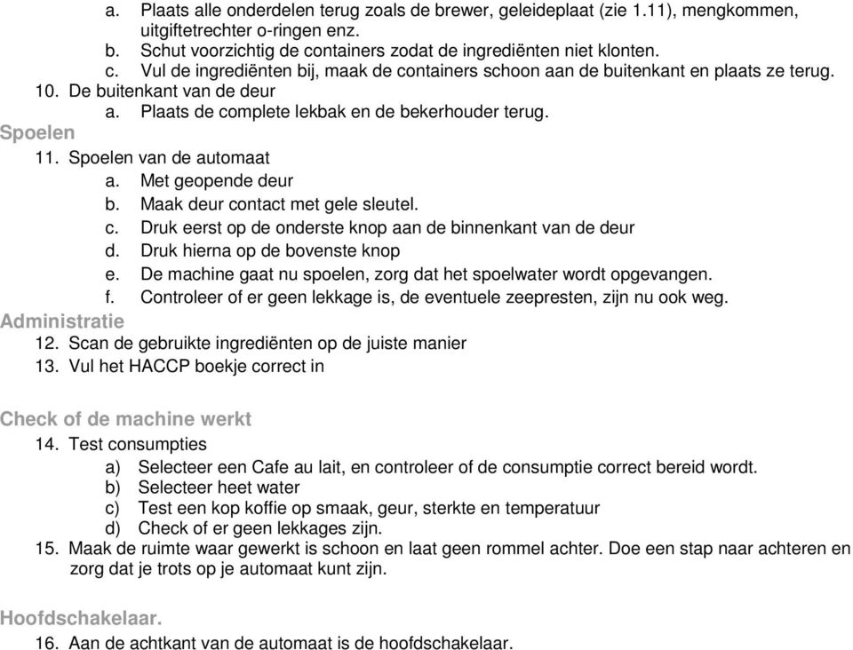 Plaats de complete lekbak en de bekerhouder terug. Spoelen 11. Spoelen van de automaat a. Met geopende deur b. Maak deur contact met gele sleutel. c. Druk eerst op de onderste knop aan de binnenkant van de deur d.