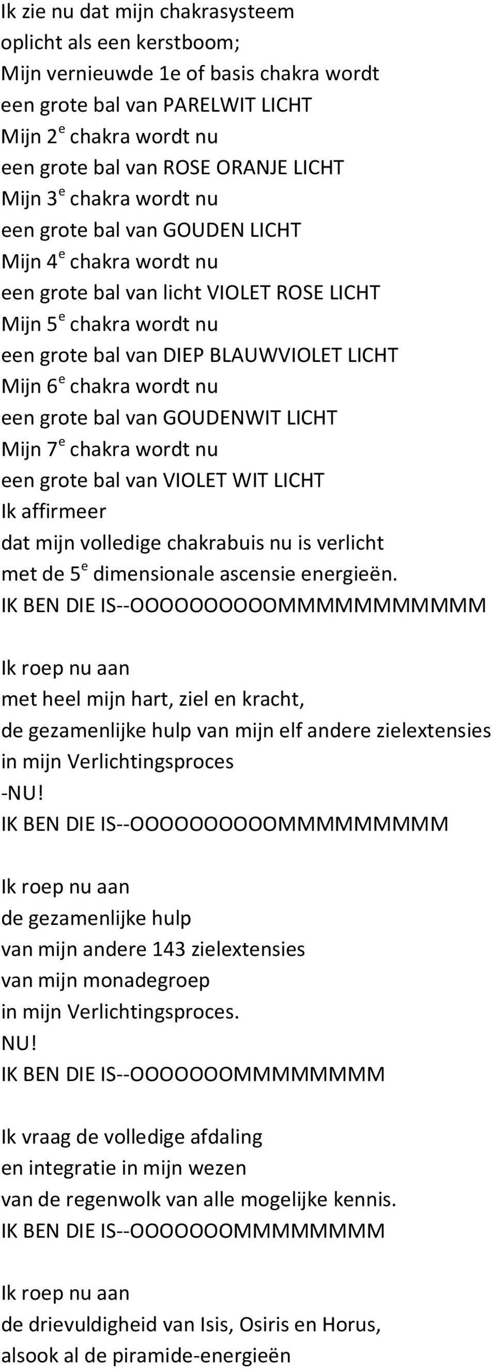 wordt nu een grote bal van GOUDENWIT LICHT Mijn 7 e chakra wordt nu een grote bal van VIOLET WIT LICHT Ik affirmeer dat mijn volledige chakrabuis nu is verlicht met de 5 e dimensionale ascensie