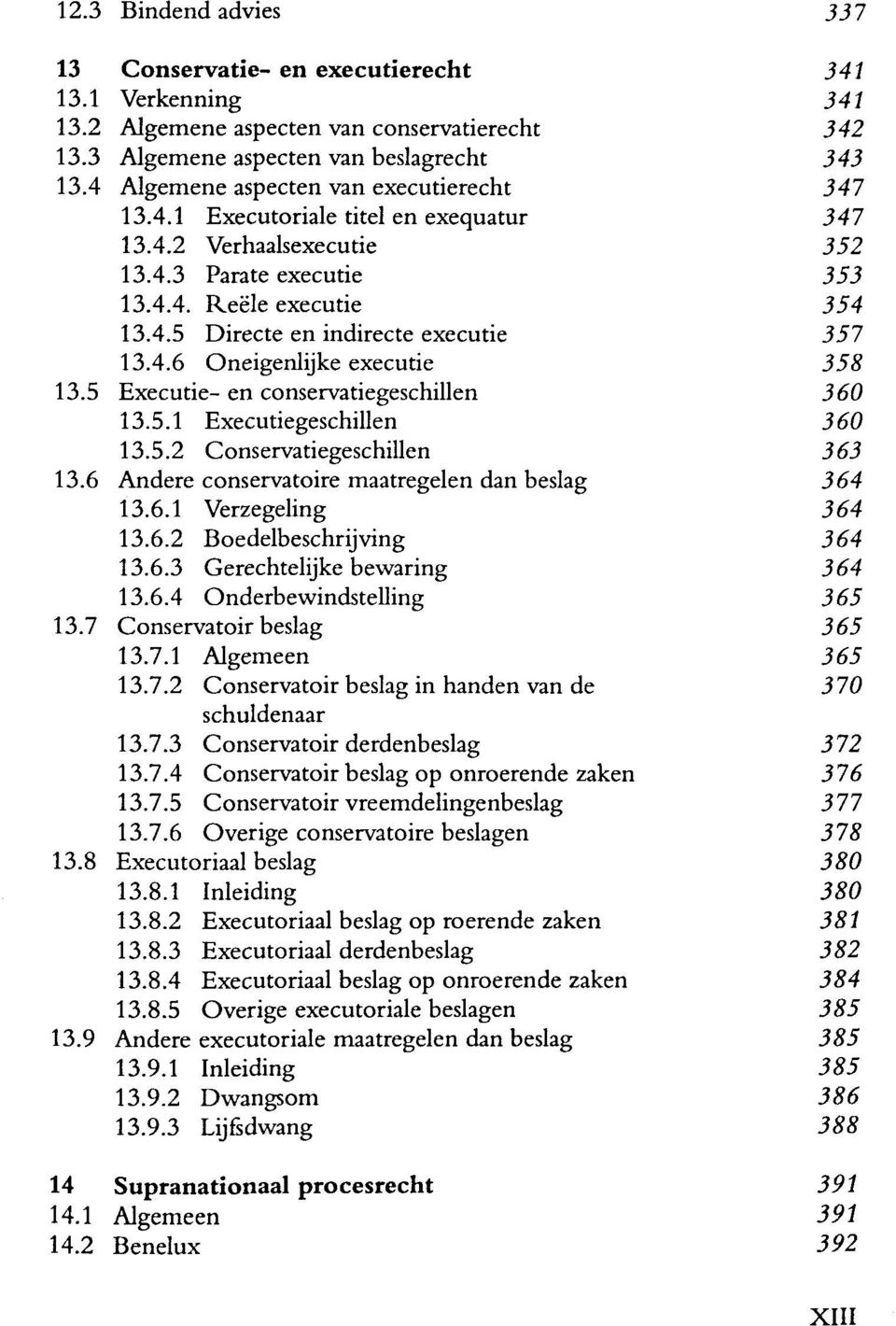 4.6 Oneigenlijke executie 358 13.5 Executie- en conservatiegeschillen 360 13.5.1 Executiegeschillen 360 13.5.2 Conservatiegeschillen 363 13.6 Andere conservatoire maatregelen dan beslag 364 13.6.1 Verzegeling 364 13.