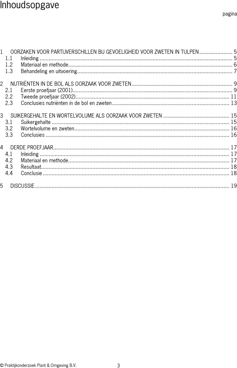 3 Conclusies nutriënten in de bol en zweten... 13 3 SUIKERGEHALTE EN WORTELVOLUME ALS OORZAAK VOOR ZWETEN... 15 3.1 Suikergehalte... 15 3.2 Wortelvolume en zweten.