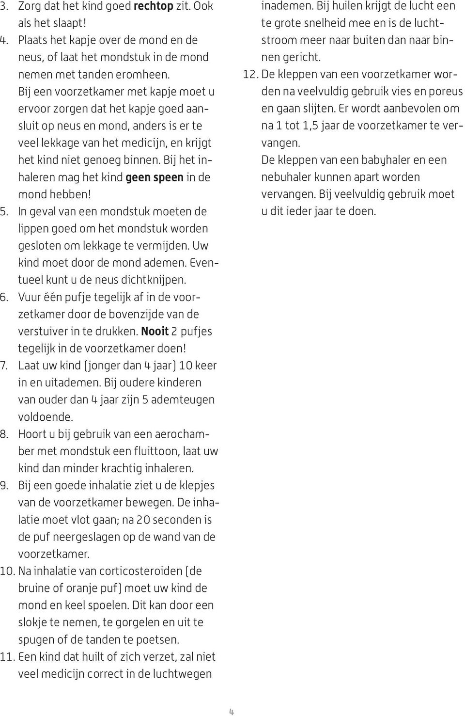 Bij het inhaleren mag het kind geen speen in de mond hebben! 5. In geval van een mondstuk moeten de lippen goed om het mondstuk worden gesloten om lekkage te vermijden.