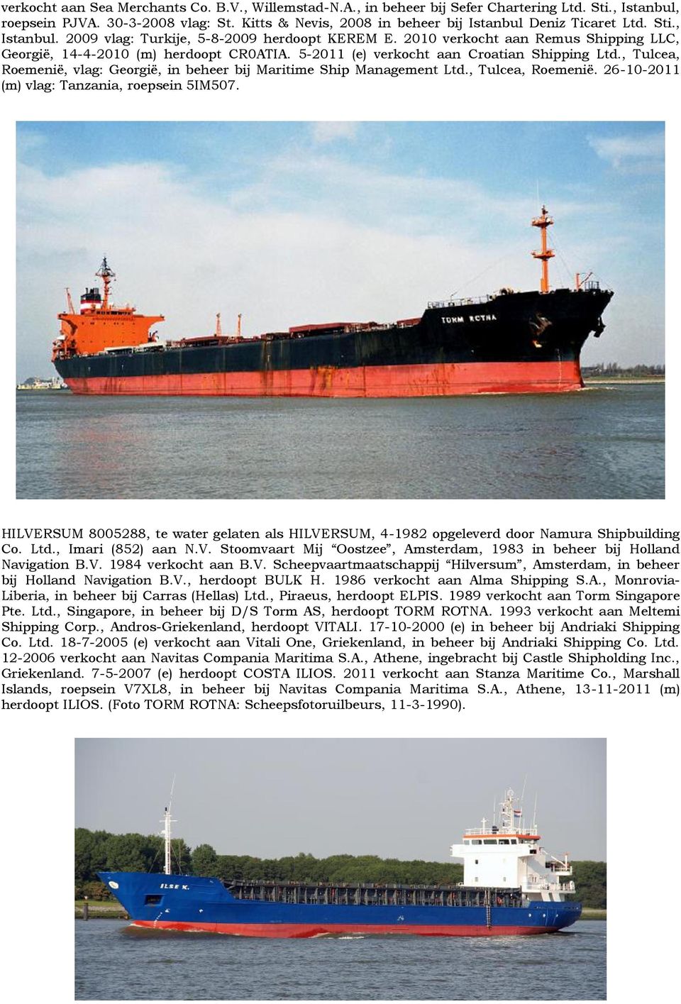2010 verkocht aan Remus Shipping LLC, Georgië, 14-4-2010 (m) herdoopt CR0ATIA. 5-2011 (e) verkocht aan Croatian Shipping Ltd.