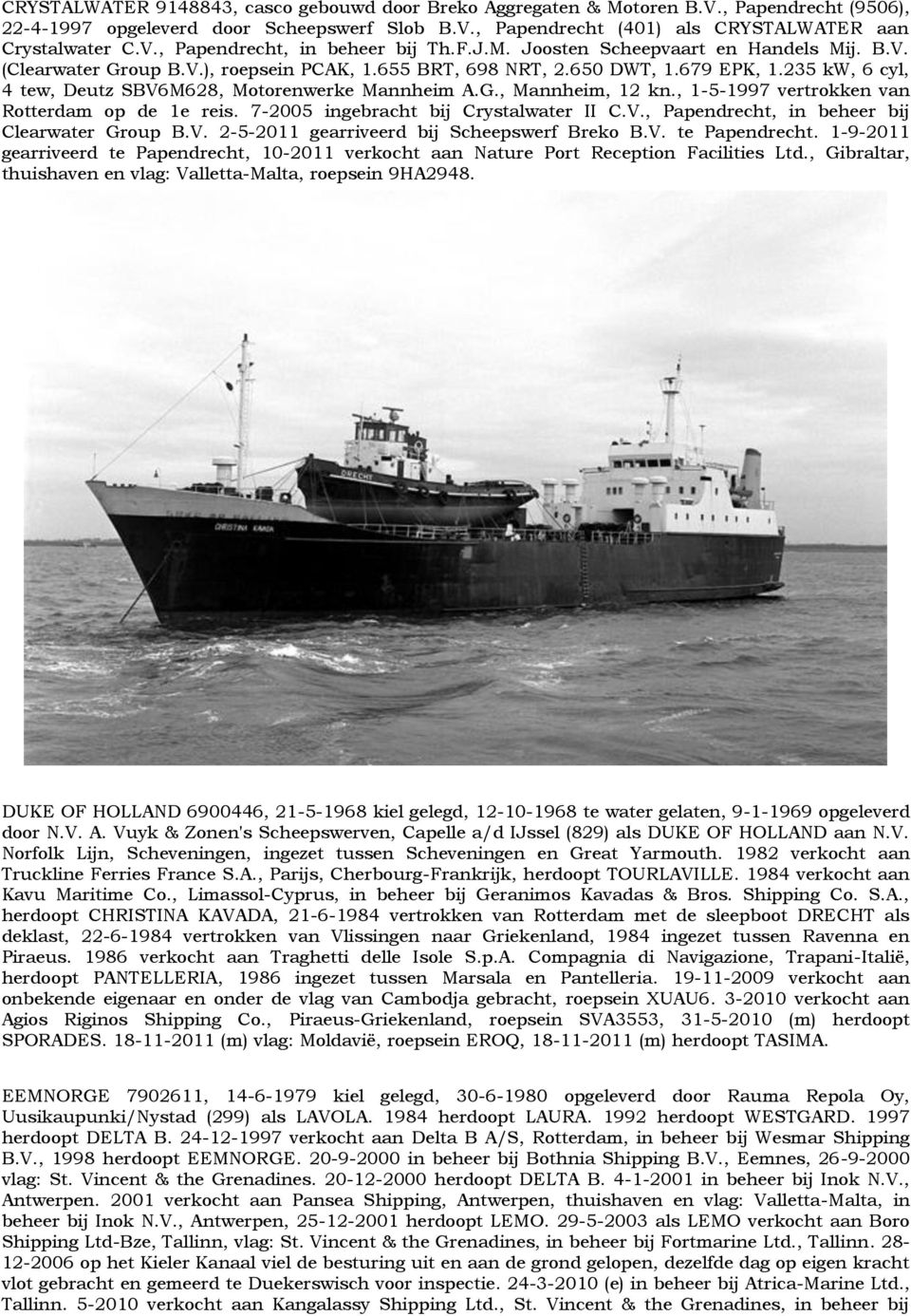 , 1-5-1997 vertrokken van Rotterdam op de 1e reis. 7-2005 ingebracht bij Crystalwater II C.V., Papendrecht, in beheer bij Clearwater Group B.V. 2-5-2011 gearriveerd bij Scheepswerf Breko B.V. te Papendrecht.