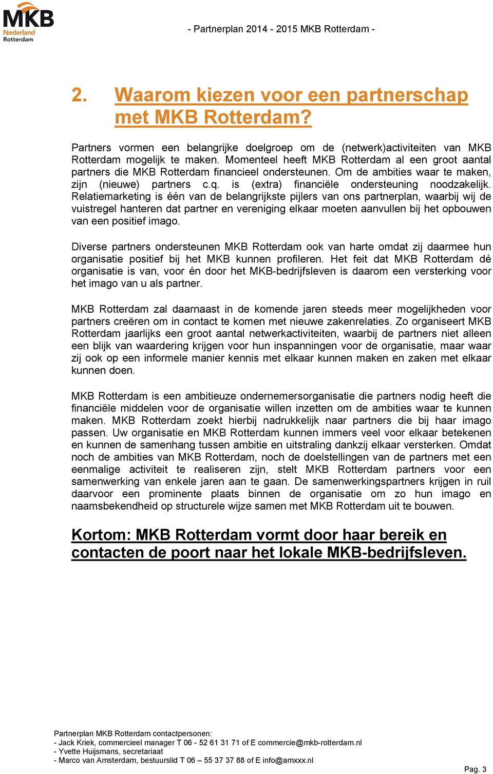 Momenteel heeft MKB Rotterdam al een groot aantal partners die MKB Rotterdam financieel ondersteunen. Om de ambities waar te maken, zijn (nieuwe) partners c.q.