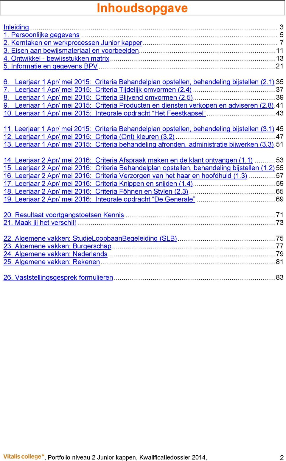 Leerjaar 1 Apr/ mei 2015: Criteria Blijvend omvormen (2.5)...39 9. Leerjaar 1 Apr/ mei 2015: Criteria Producten en diensten verkopen en adviseren (2.8).41 10.