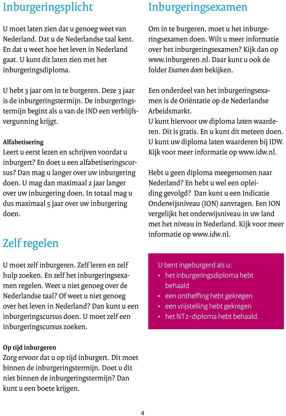 Alfabetisering Leert u eerst lezen en schrijven voordat u inburgert? En doet u een alfabetiseringscursus? Dan mag u langer over uw inburgering doen.