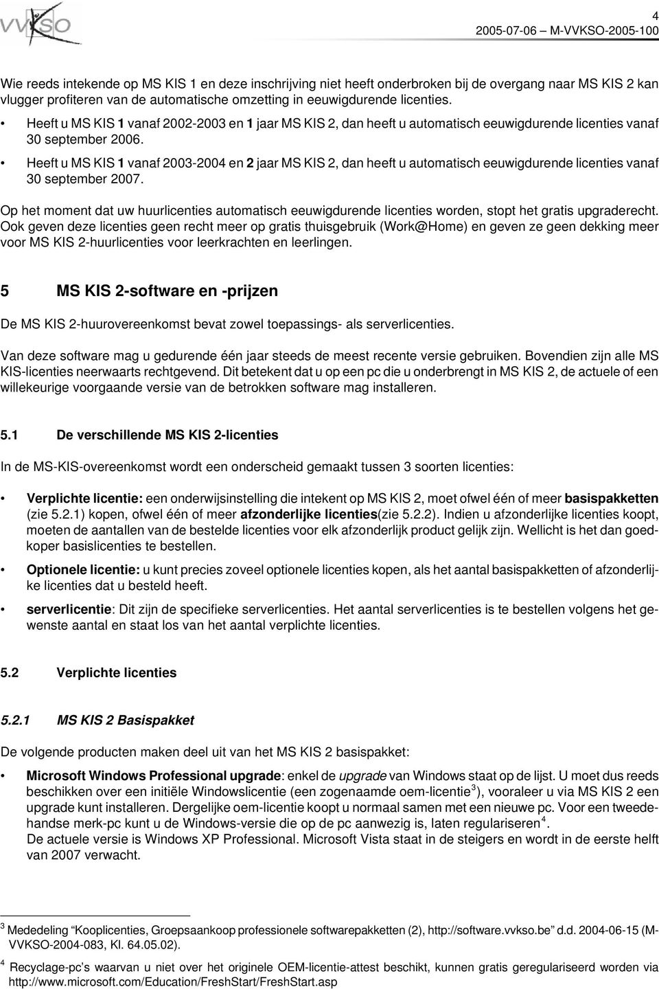 Heeft u MS KIS 1 vanaf 2003-2004 en 2 jaar MS KIS 2, dan heeft u automatisch eeuwigdurende licenties vanaf 30 september 2007.