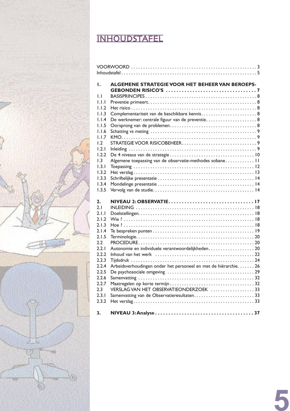 ................................................... 8 1.1.3 Complementariteit van de beschikbare kennis....................... 8 1.1.4 De werknemer: centrale figuur van de preventie..................... 8 1.1.5 Oorsprong van de problemen.