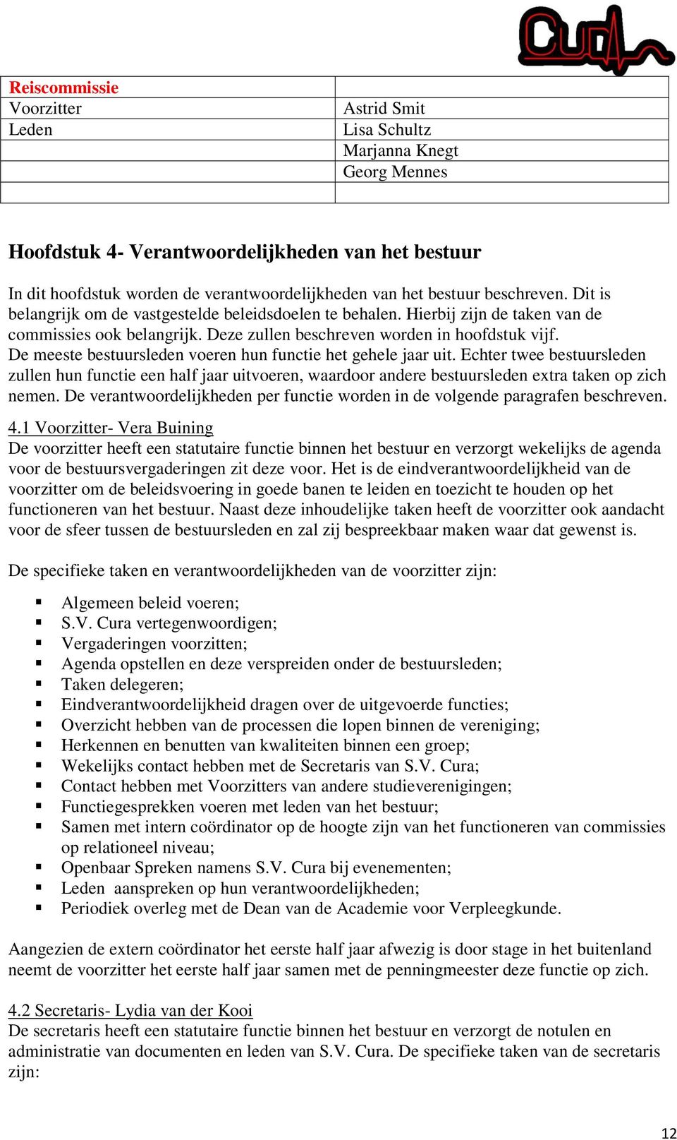 De meeste bestuursleden voeren hun functie het gehele jaar uit. Echter twee bestuursleden zullen hun functie een half jaar uitvoeren, waardoor andere bestuursleden extra taken op zich nemen.