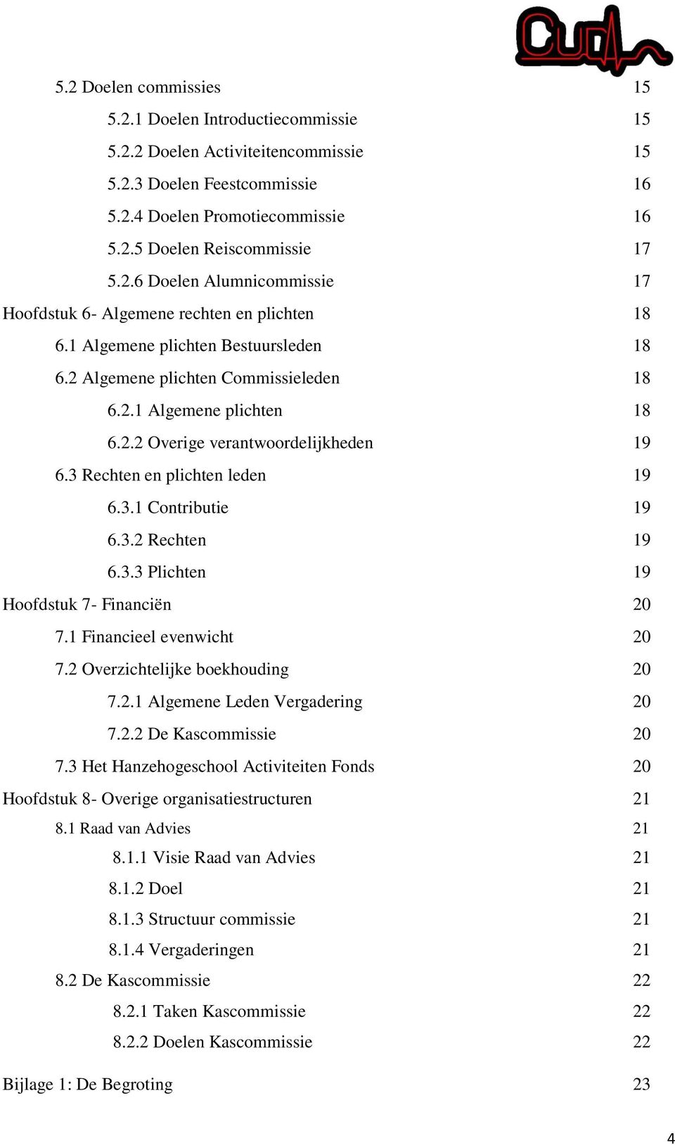 3.2 Rechten 19 6.3.3 Plichten 19 Hoofdstuk 7- Financiën 20 7.1 Financieel evenwicht 20 7.2 Overzichtelijke boekhouding 20 7.2.1 Algemene Leden Vergadering 20 7.2.2 De Kascommissie 20 7.