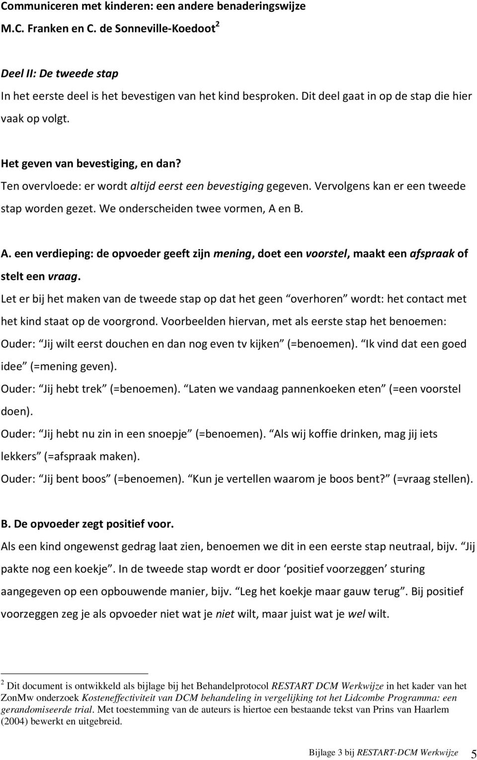 We onderscheiden twee vormen, A en B. A. een verdieping: de opvoeder geeft zijn mening, doet een voorstel, maakt een afspraak of stelt een vraag.