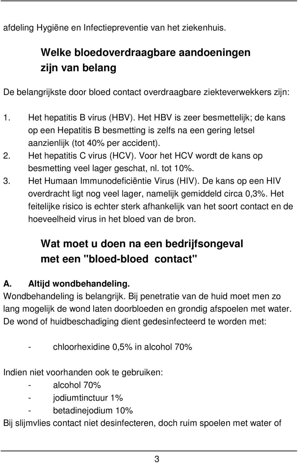 Voor het HCV wordt de kans op besmetting veel lager geschat, nl. tot 10%. 3. Het Humaan Immunodeficiëntie Virus (HIV). De kans op een HIV overdracht ligt nog veel lager, namelijk gemiddeld circa 0,3%.