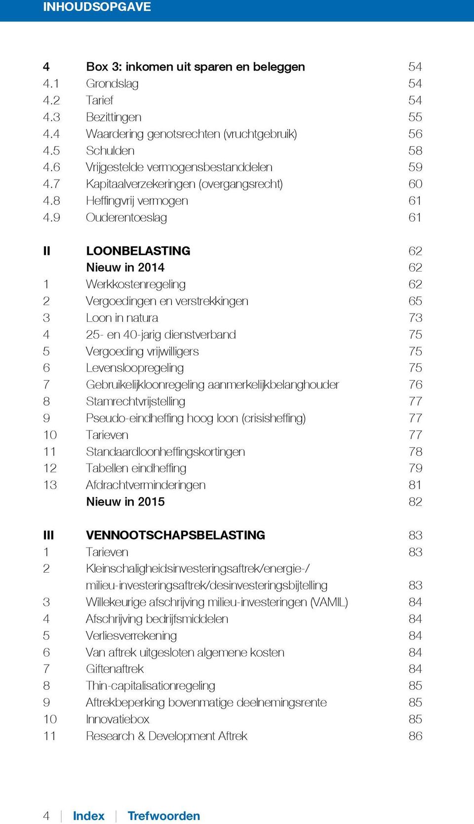 9 Ouderentoeslag 61 II LOONBELASTING 62 Nieuw in 2014 62 1 Werkkostenregeling 62 2 Vergoedingen en verstrekkingen 65 3 Loon in natura 73 4 25- en 40-jarig dienstverband 75 5 Vergoeding vrijwilligers