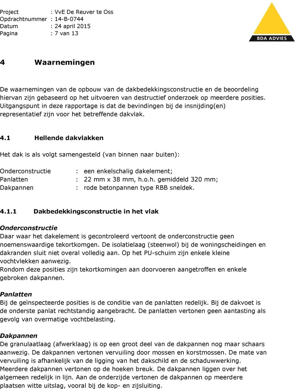 1 Hellende dakvlakken Het dak is als volgt samengesteld (van binnen naar buiten): Onderconstructie Panlatten Dakpannen : een enkelschalig dakelement; : 22 mm x 38 mm, h.o.h. gemiddeld 320 mm; : rode betonpannen type RBB sneldek.