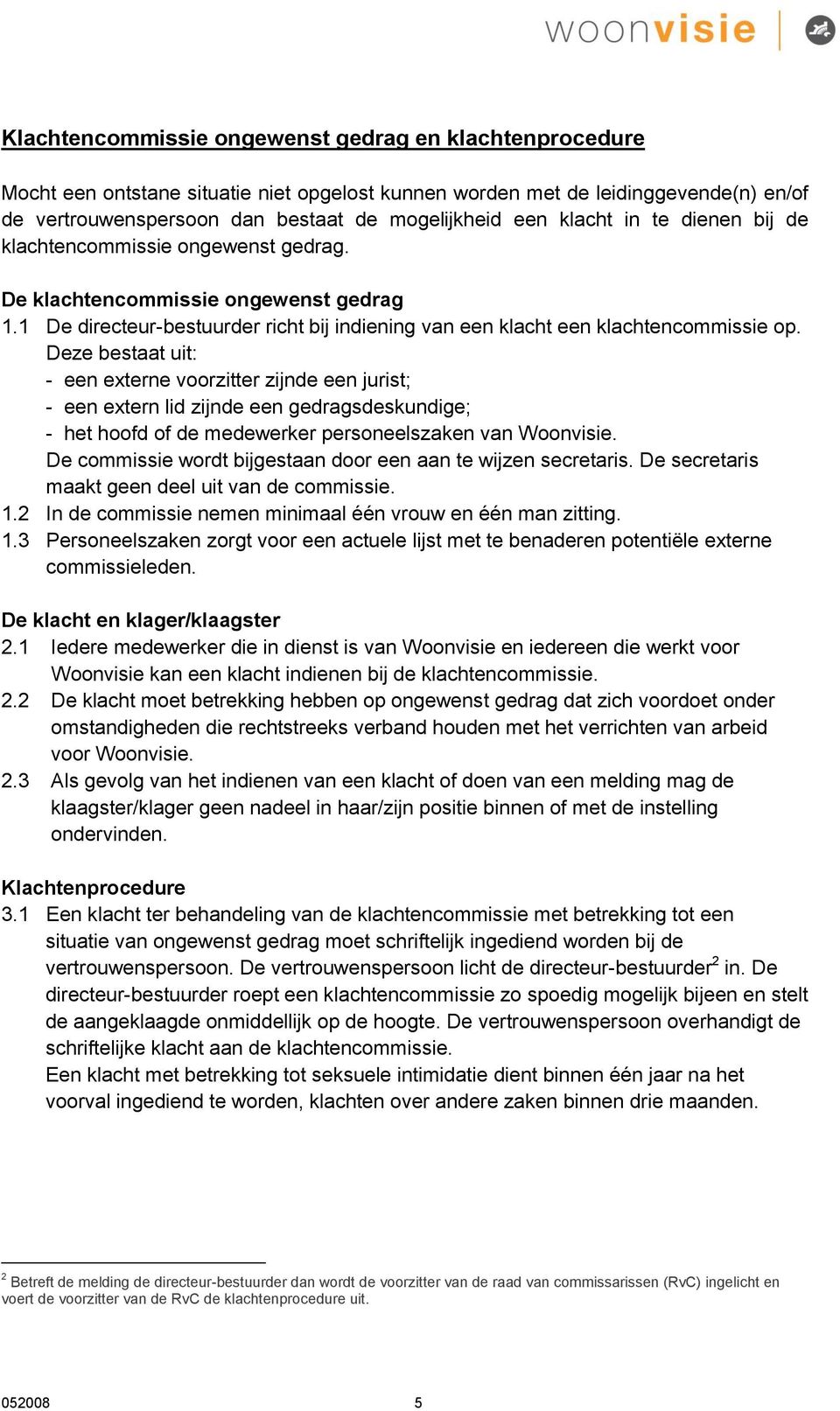 Deze bestaat uit: - een externe voorzitter zijnde een jurist; - een extern lid zijnde een gedragsdeskundige; - het hoofd of de medewerker personeelszaken van Woonvisie.