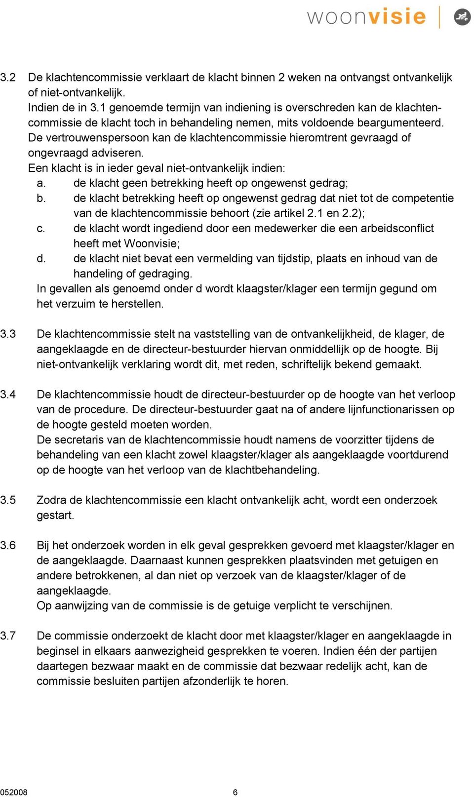 De vertrouwenspersoon kan de klachtencommissie hieromtrent gevraagd of ongevraagd adviseren. Een klacht is in ieder geval niet-ontvankelijk indien: a.