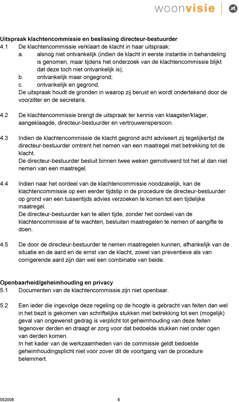 ontvankelijk maar ongegrond; c. ontvankelijk en gegrond. De uitspraak houdt de gronden in waarop zij berust en wordt ondertekend door de voorzitter en de secretaris. 4.