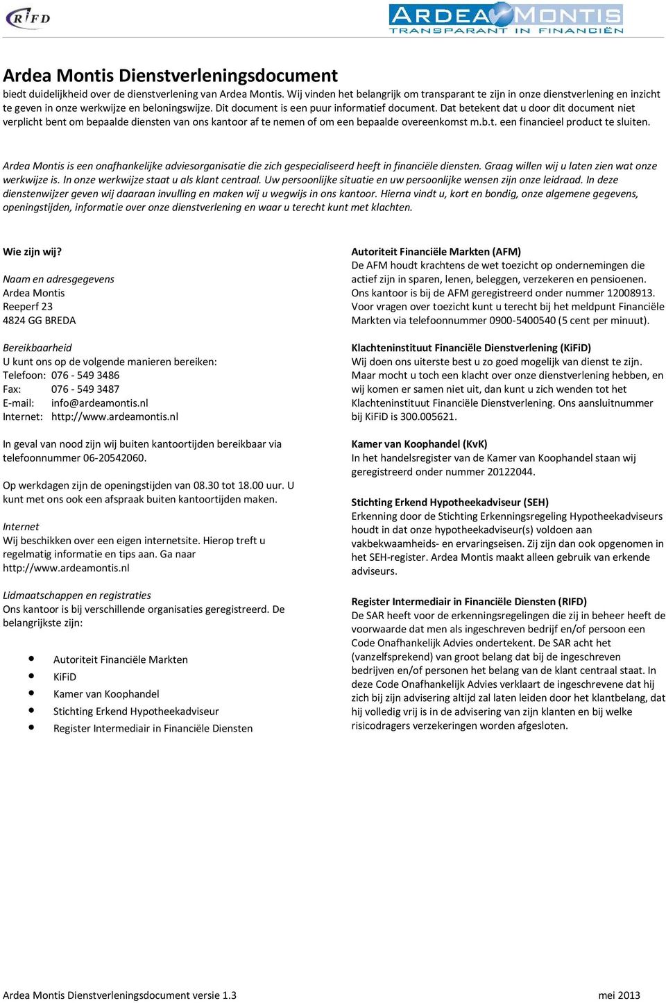 Dat betekent dat u door dit document niet verplicht bent om bepaalde diensten van ons kantoor af te nemen of om een bepaalde overeenkomst m.b.t. een financieel product te sluiten.