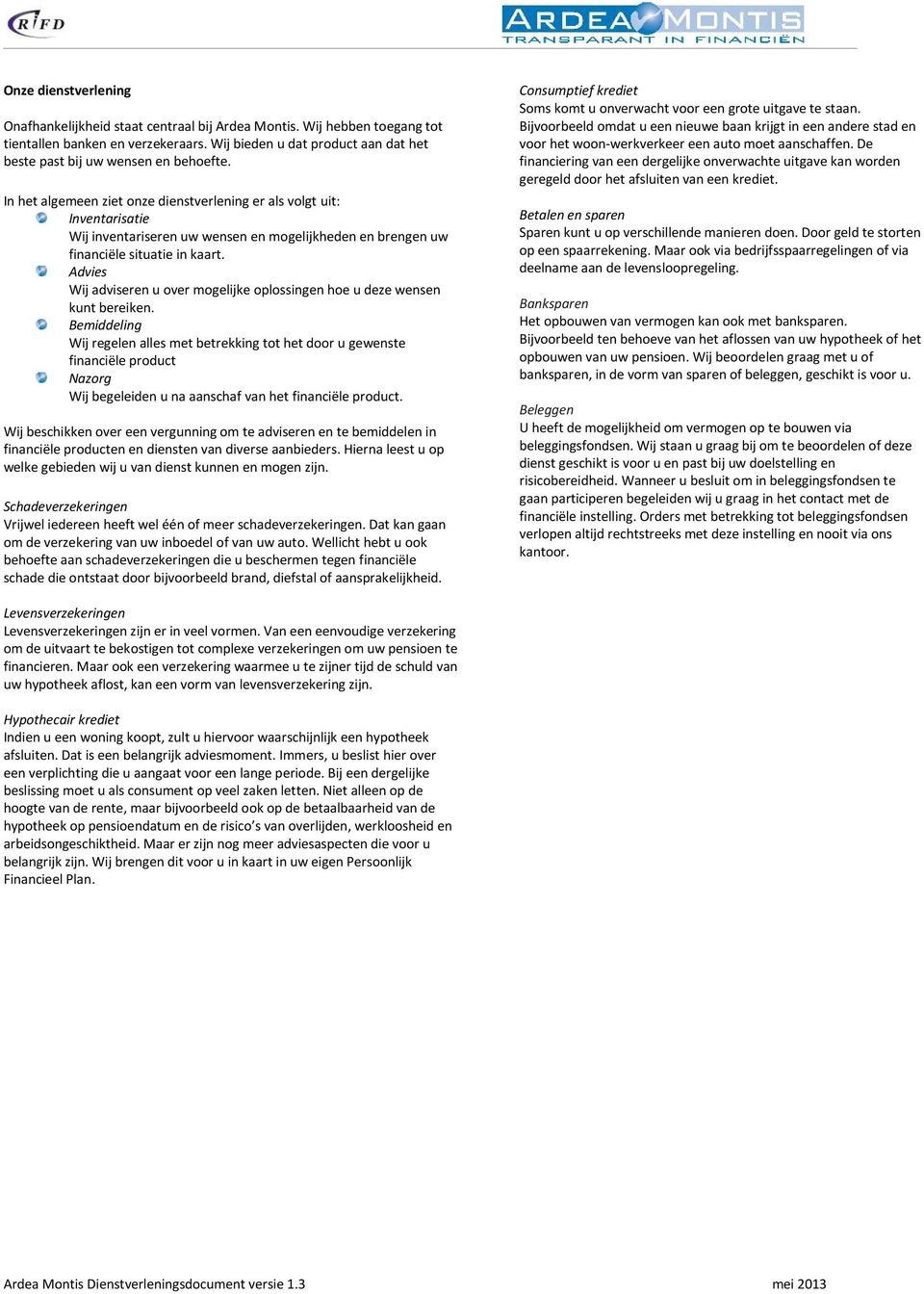 In het algemeen ziet onze dienstverlening er als volgt uit: Inventarisatie Wij inventariseren uw wensen en mogelijkheden en brengen uw financiële situatie in kaart.