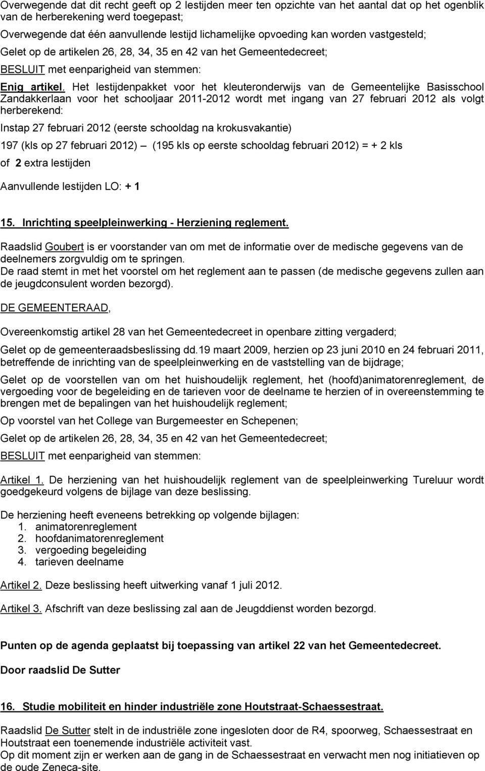 Het lestijdenpakket voor het kleuteronderwijs van de Gemeentelijke Basisschool Zandakkerlaan voor het schooljaar 2011-2012 wordt met ingang van 27 februari 2012 als volgt herberekend: Instap 27