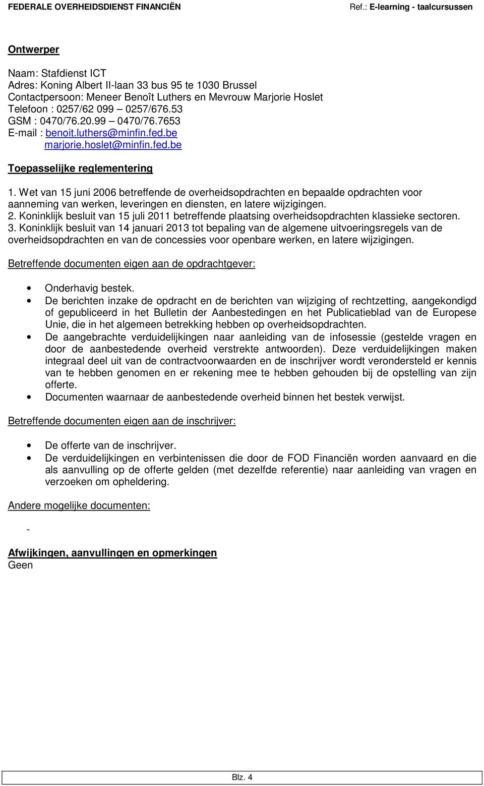 Wet van 15 juni 2006 betreffende de overheidsopdrachten en bepaalde opdrachten voor aanneming van werken, leveringen en diensten, en latere wijzigingen. 2. Koninklijk besluit van 15 juli 2011 betreffende plaatsing overheidsopdrachten klassieke sectoren.