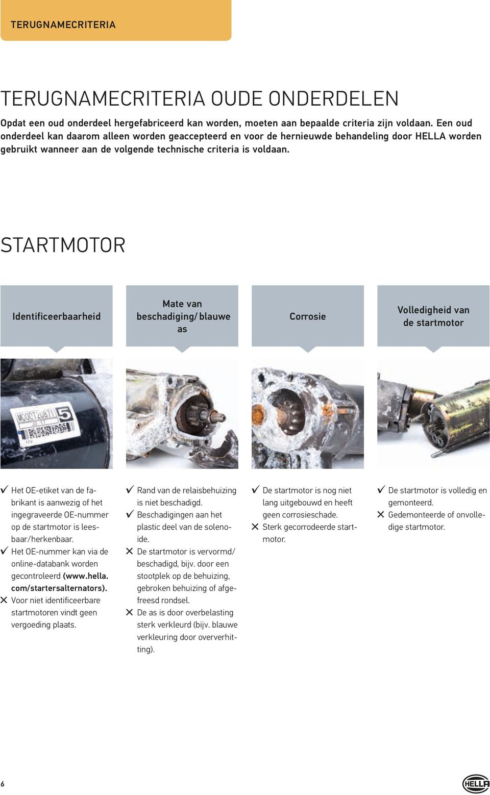 STARTMOTOR Identificeerbaarheid Het OE-etiket van de fabrikant is aanwezig of het ingegraveerde OE-nummer op de startmotor is leesbaar/herkenbaar.