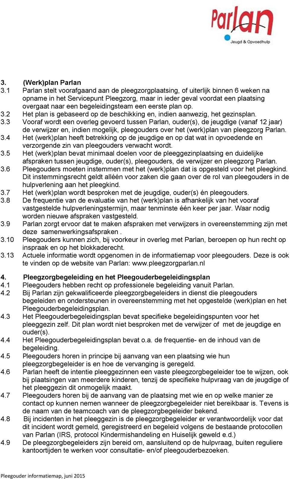 een eerste plan op. 3.2 Het plan is gebaseerd op de beschikking en, indien aanwezig, het gezinsplan. 3.3 Vooraf wordt een overleg gevoerd tussen Parlan, ouder(s), de jeugdige (vanaf 12 jaar) de verwijzer en, indien mogelijk, pleegouders over het (werk)plan van pleegzorg Parlan.