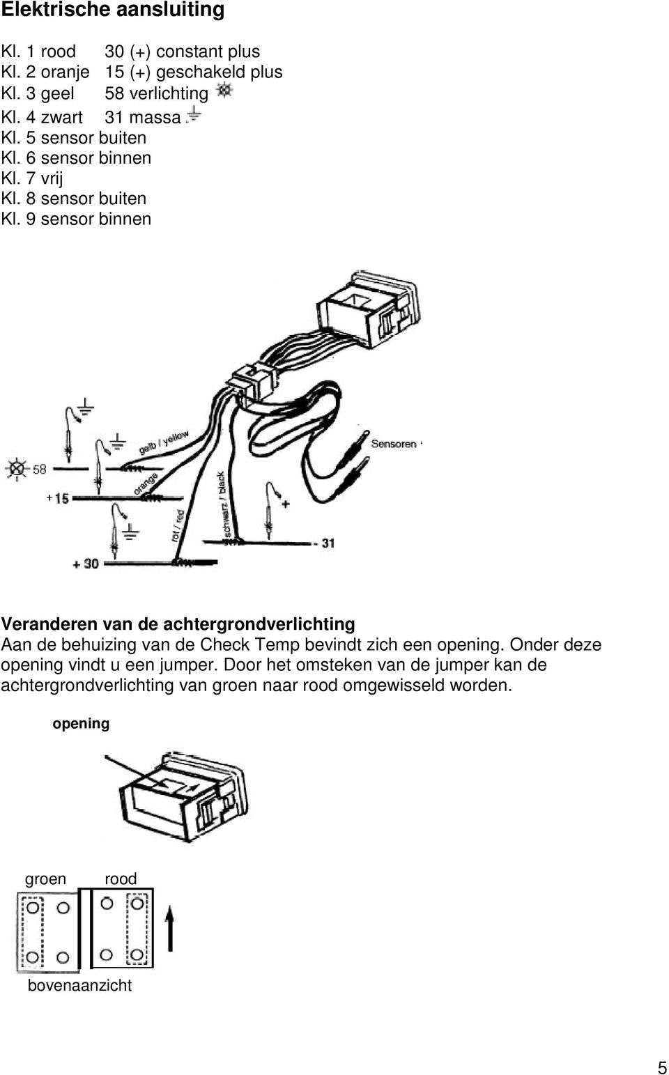 9 sensor binnen Veranderen van de achtergrondverlichting Aan de behuizing van de Check Temp bevindt zich een opening.