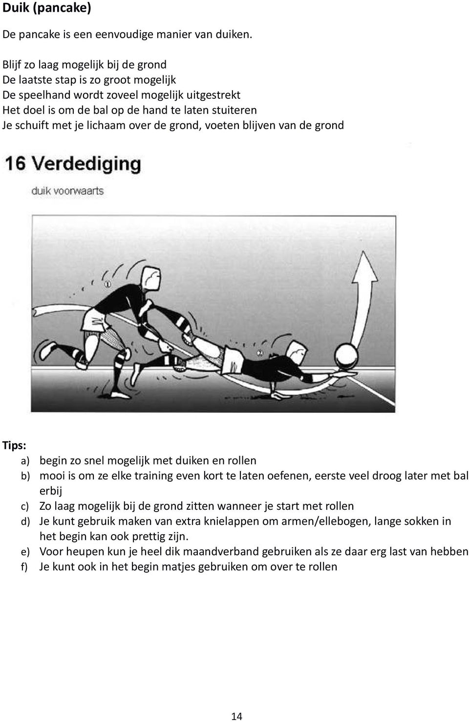 lichaam over de grond, voeten blijven van de grond Tips: a) begin zo snel mogelijk met duiken en rollen b) mooi is om ze elke training even kort te laten oefenen, eerste veel droog later met bal