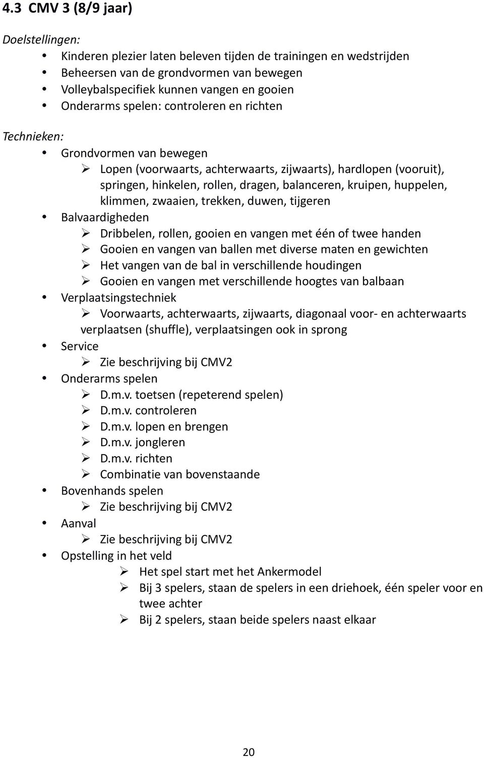 klimmen, zwaaien, trekken, duwen, tijgeren Balvaardigheden Dribbelen, rollen, gooien en vangen met één of twee handen Gooien en vangen van ballen met diverse maten en gewichten Het vangen van de bal