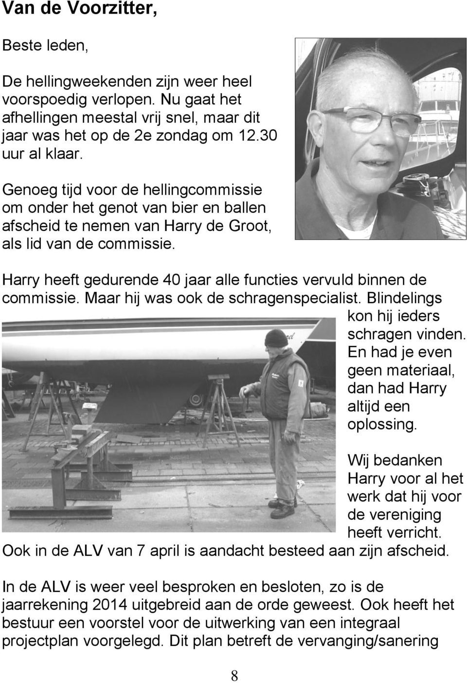 Harry heeft gedurende 40 jaar alle functies vervuld binnen de commissie. Maar hij was ook de schragenspecialist. Blindelings kon hij ieders schragen vinden.