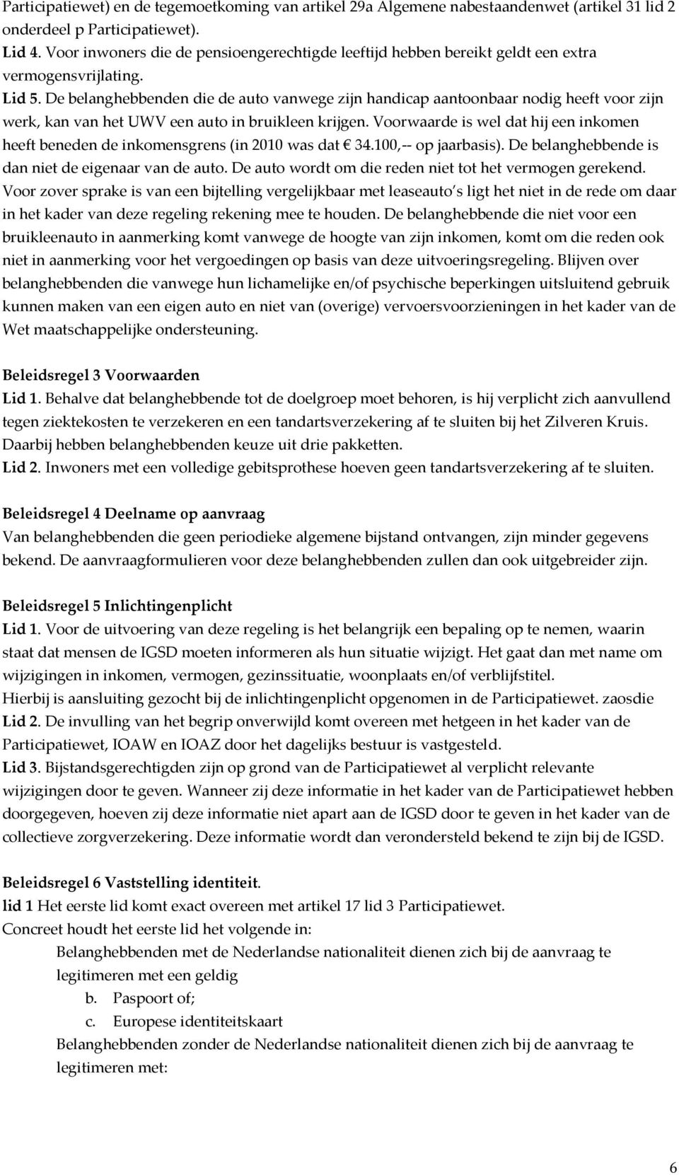 De belanghebbenden die de auto vanwege zijn handicap aantoonbaar nodig heeft voor zijn werk, kan van het UWV een auto in bruikleen krijgen.