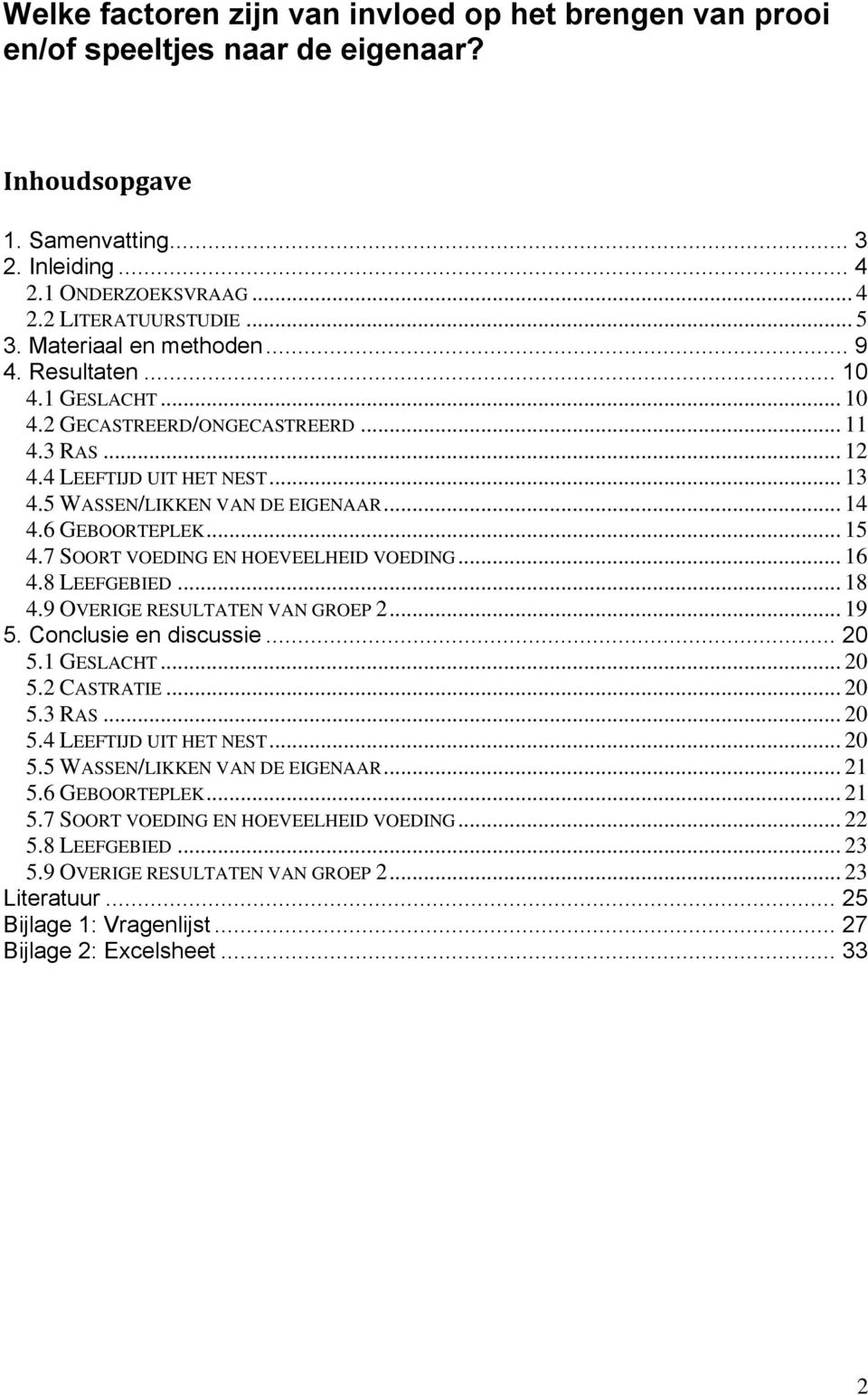 6 GEBOORTEPLEK... 15 4.7 SOORT VOEDING EN HOEVEELHEID VOEDING... 16 4.8 LEEFGEBIED... 18 4.9 OVERIGE RESULTATEN VAN GROEP 2... 19 5. Conclusie en discussie... 20 5.1 GESLACHT... 20 5.2 CASTRATIE.