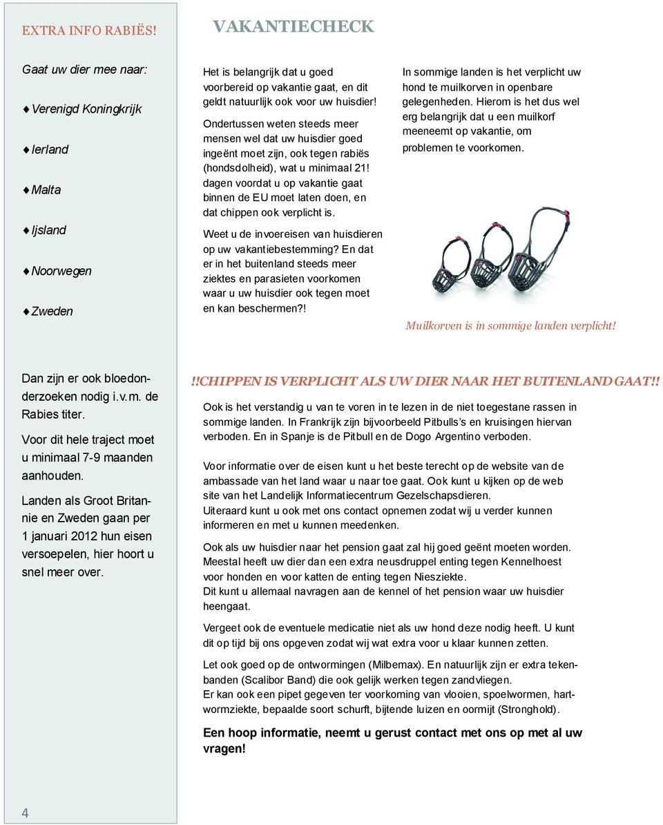 Ondertussen weten steeds meer mensen wel dat uw huisdier goed ingeënt moet zijn, ook tegen rabiës (hondsdolheid), wat u minimaal 21!