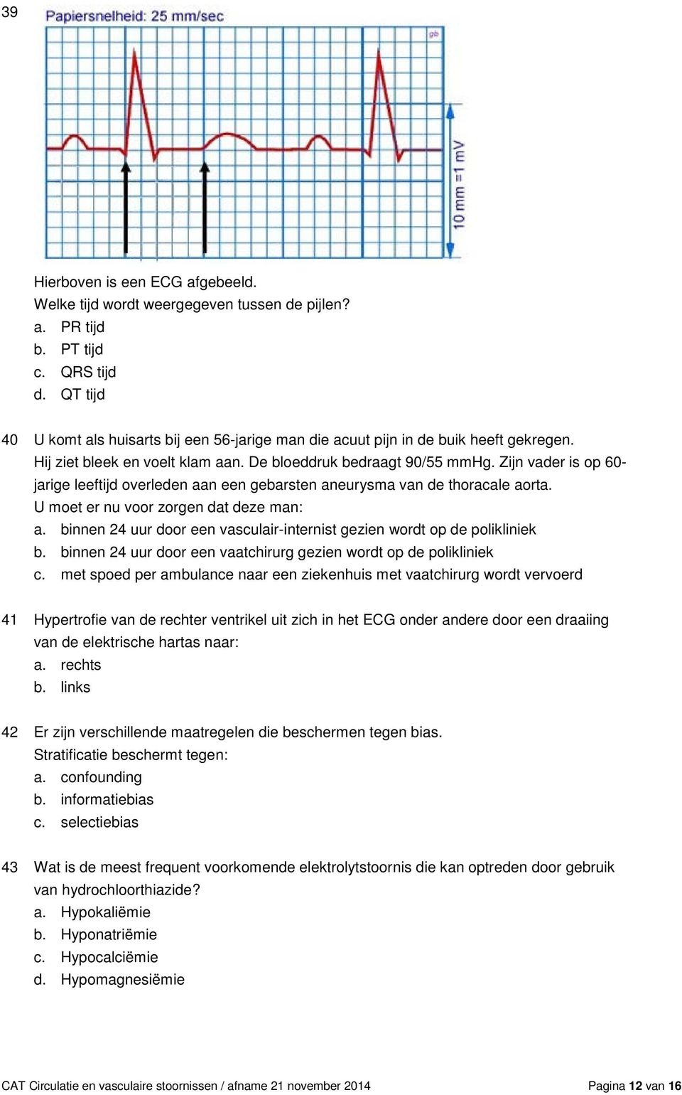 Zijn vader is op 60- jarige leeftijd overleden aan een gebarsten aneurysma van de thoracale aorta. U moet er nu voor zorgen dat deze man: a.