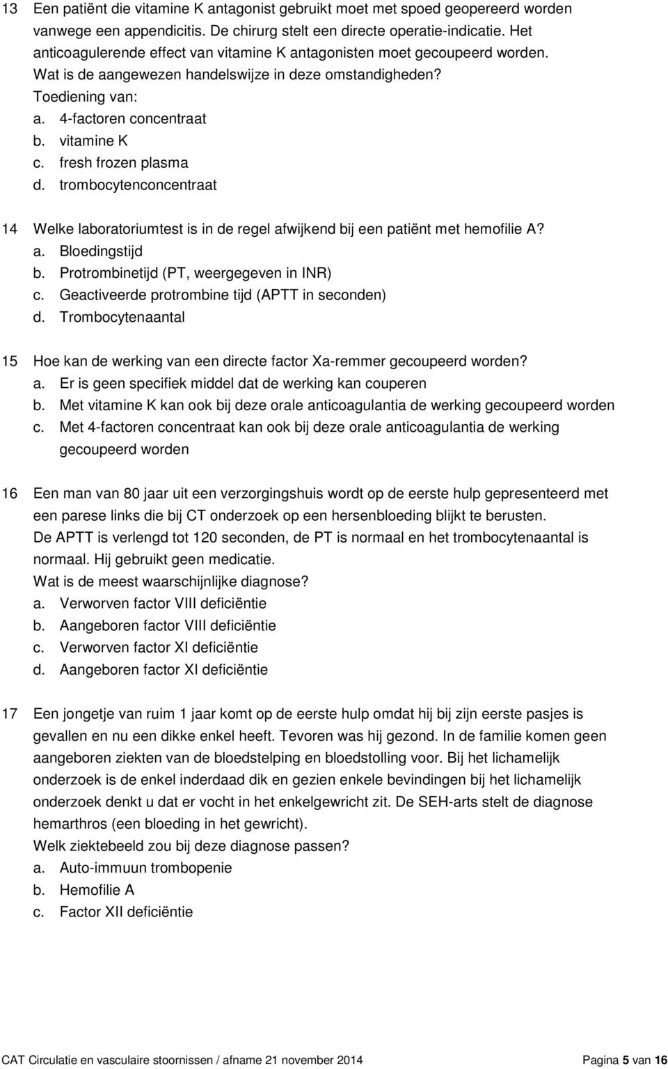 fresh frozen plasma d. trombocytenconcentraat 14 Welke laboratoriumtest is in de regel afwijkend bij een patiënt met hemofilie A? a. Bloedingstijd b. Protrombinetijd (PT, weergegeven in INR) c.