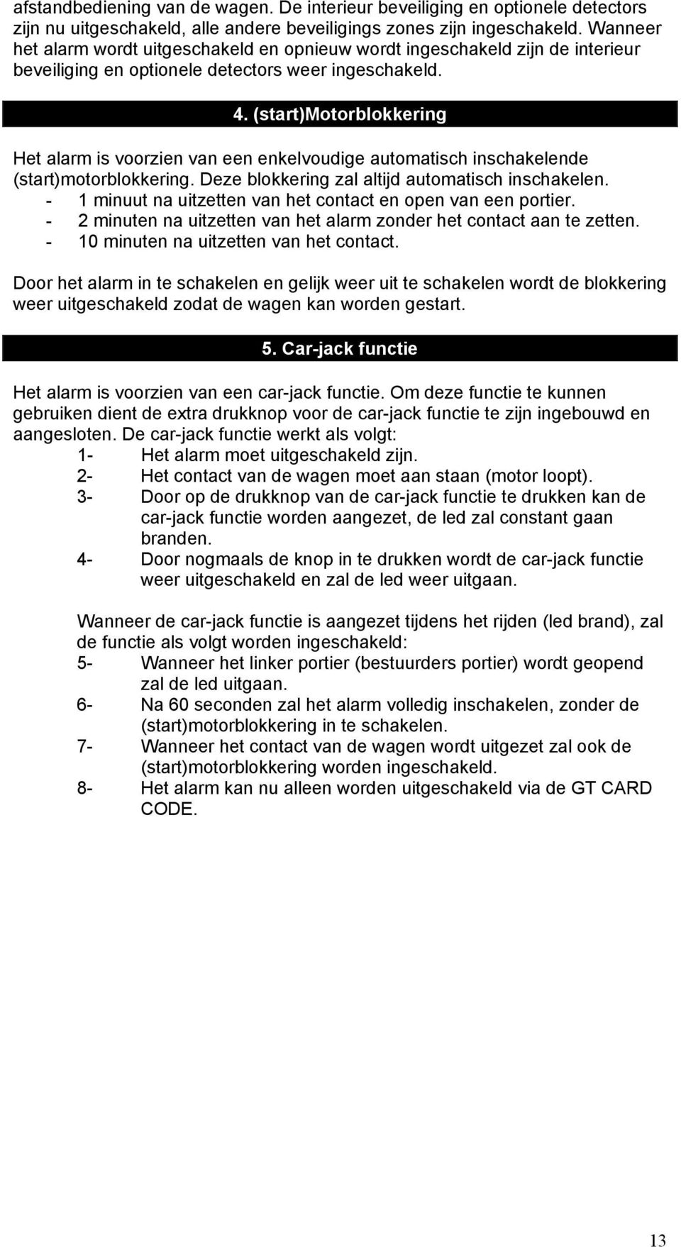 (start)motorblokkering Het alarm is voorzien van een enkelvoudige automatisch inschakelende (start)motorblokkering. Deze blokkering zal altijd automatisch inschakelen.